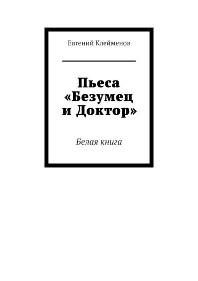 Книга Пьеса «Безумец и Доктор». Белая книга (Евгений Клейменов)